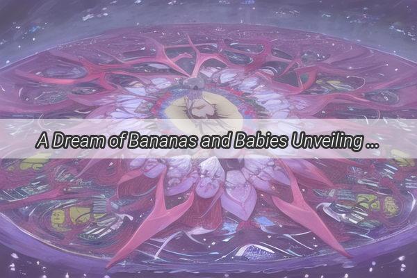 A Dream of Bananas and Babies Unveiling the Hidden Meanings of a Dreamful Feeding Frenzy